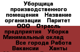 Уборщица производственного помещения › Название организации ­ Паритет, ООО › Отрасль предприятия ­ Уборка › Минимальный оклад ­ 21 000 - Все города Работа » Вакансии   . Ханты-Мансийский,Белоярский г.